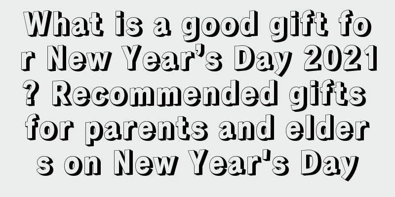 What is a good gift for New Year’s Day 2021? Recommended gifts for parents and elders on New Year's Day