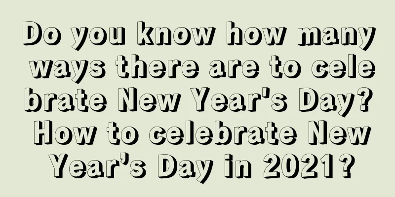 Do you know how many ways there are to celebrate New Year's Day? How to celebrate New Year’s Day in 2021?