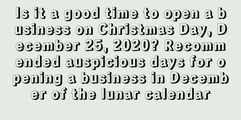 Is it a good time to open a business on Christmas Day, December 25, 2020? Recommended auspicious days for opening a business in December of the lunar calendar
