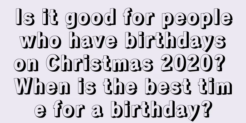Is it good for people who have birthdays on Christmas 2020? When is the best time for a birthday?