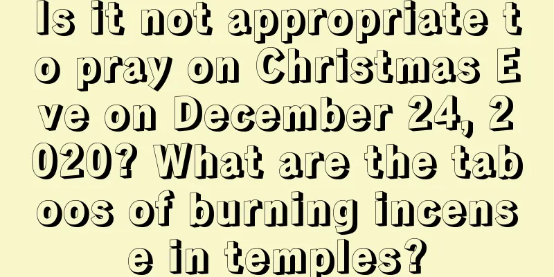 Is it not appropriate to pray on Christmas Eve on December 24, 2020? What are the taboos of burning incense in temples?