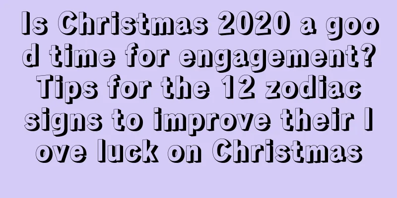 Is Christmas 2020 a good time for engagement? Tips for the 12 zodiac signs to improve their love luck on Christmas