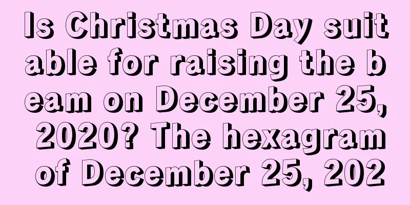 Is Christmas Day suitable for raising the beam on December 25, 2020? The hexagram of December 25, 2020