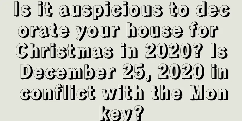 Is it auspicious to decorate your house for Christmas in 2020? Is December 25, 2020 in conflict with the Monkey?