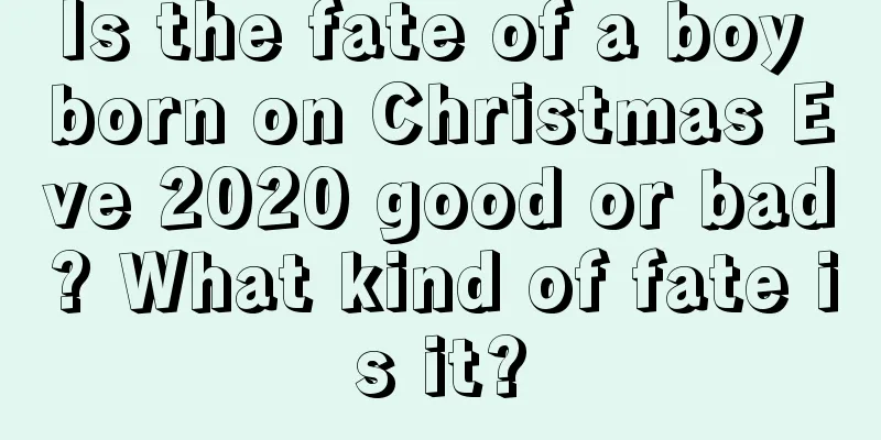 Is the fate of a boy born on Christmas Eve 2020 good or bad? What kind of fate is it?