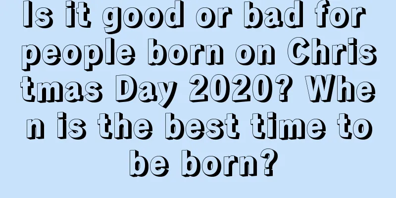 Is it good or bad for people born on Christmas Day 2020? When is the best time to be born?