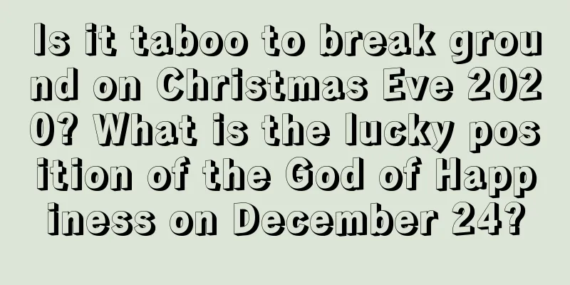 Is it taboo to break ground on Christmas Eve 2020? What is the lucky position of the God of Happiness on December 24?
