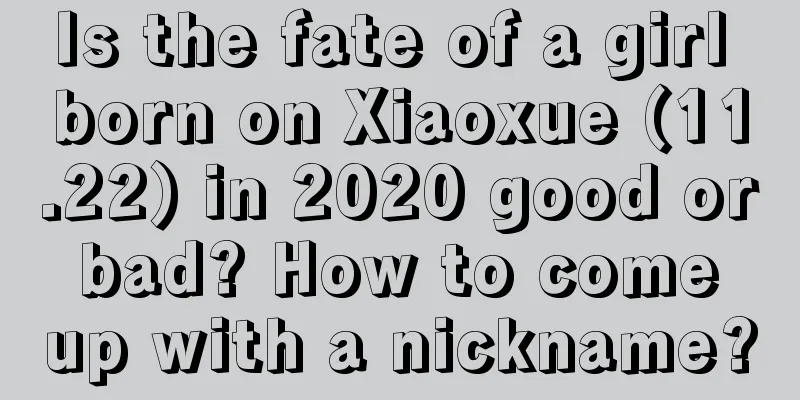 Is the fate of a girl born on Xiaoxue (11.22) in 2020 good or bad? How to come up with a nickname?
