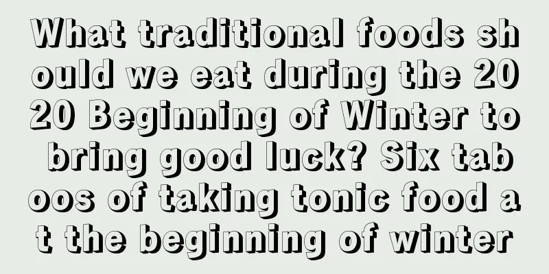 What traditional foods should we eat during the 2020 Beginning of Winter to bring good luck? Six taboos of taking tonic food at the beginning of winter