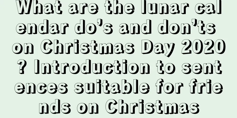 What are the lunar calendar do’s and don’ts on Christmas Day 2020? Introduction to sentences suitable for friends on Christmas