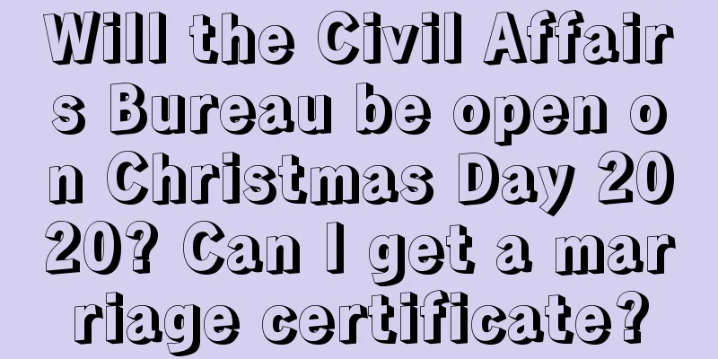 Will the Civil Affairs Bureau be open on Christmas Day 2020? Can I get a marriage certificate?