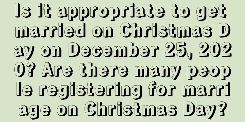 Is it appropriate to get married on Christmas Day on December 25, 2020? Are there many people registering for marriage on Christmas Day?