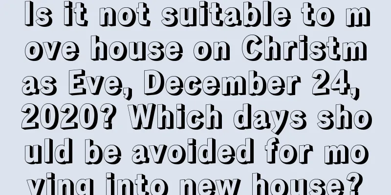 Is it not suitable to move house on Christmas Eve, December 24, 2020? Which days should be avoided for moving into new house?