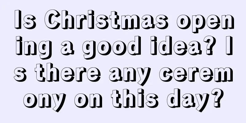 Is Christmas opening a good idea? Is there any ceremony on this day?