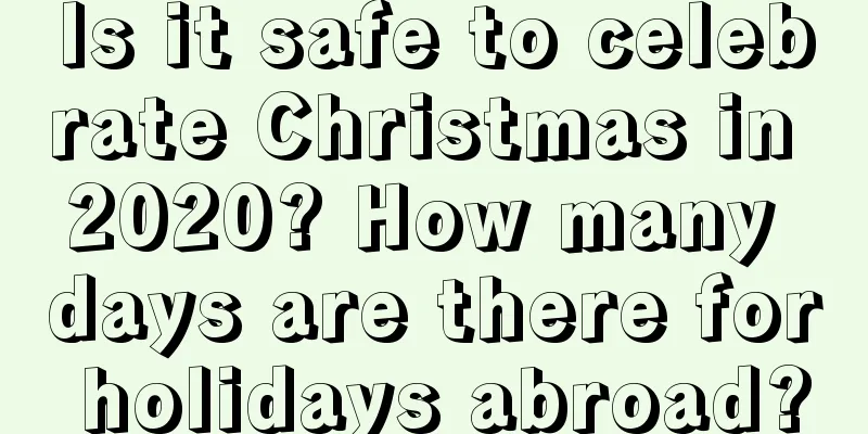 Is it safe to celebrate Christmas in 2020? How many days are there for holidays abroad?