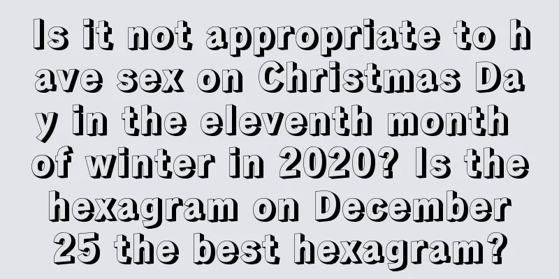 Is it not appropriate to have sex on Christmas Day in the eleventh month of winter in 2020? Is the hexagram on December 25 the best hexagram?