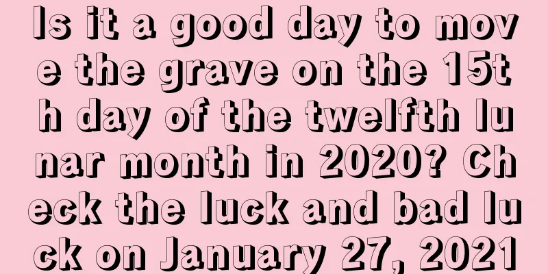 Is it a good day to move the grave on the 15th day of the twelfth lunar month in 2020? Check the luck and bad luck on January 27, 2021