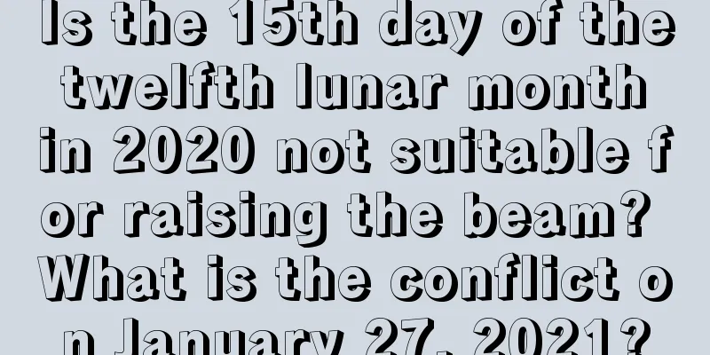 Is the 15th day of the twelfth lunar month in 2020 not suitable for raising the beam? What is the conflict on January 27, 2021?