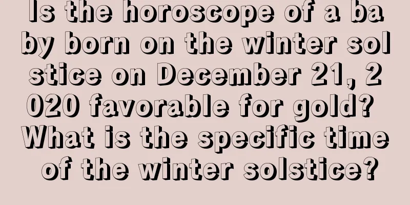 Is the horoscope of a baby born on the winter solstice on December 21, 2020 favorable for gold? What is the specific time of the winter solstice?