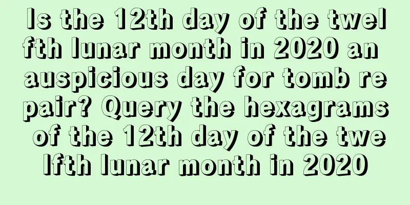 Is the 12th day of the twelfth lunar month in 2020 an auspicious day for tomb repair? Query the hexagrams of the 12th day of the twelfth lunar month in 2020