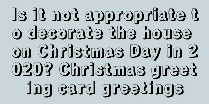 Is it not appropriate to decorate the house on Christmas Day in 2020? Christmas greeting card greetings
