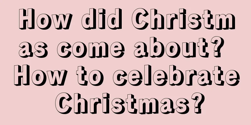How did Christmas come about? How to celebrate Christmas?