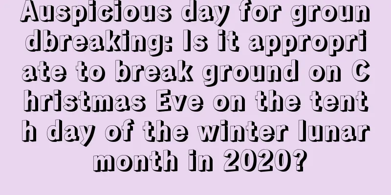 Auspicious day for groundbreaking: Is it appropriate to break ground on Christmas Eve on the tenth day of the winter lunar month in 2020?