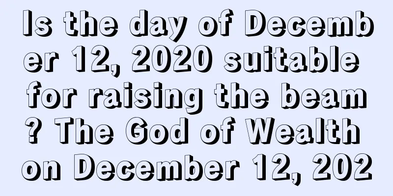 Is the day of December 12, 2020 suitable for raising the beam? The God of Wealth on December 12, 2020