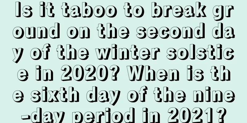 Is it taboo to break ground on the second day of the winter solstice in 2020? When is the sixth day of the nine-day period in 2021?