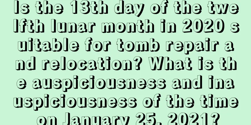 Is the 13th day of the twelfth lunar month in 2020 suitable for tomb repair and relocation? What is the auspiciousness and inauspiciousness of the time on January 25, 2021?