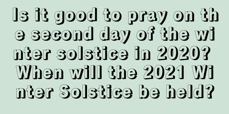Is it good to pray on the second day of the winter solstice in 2020? When will the 2021 Winter Solstice be held?
