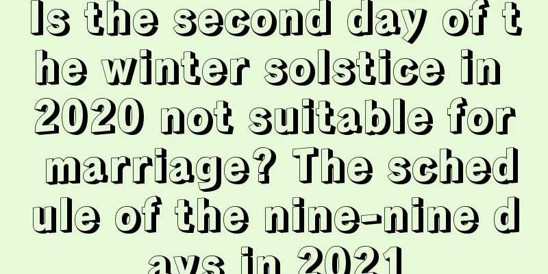 Is the second day of the winter solstice in 2020 not suitable for marriage? The schedule of the nine-nine days in 2021