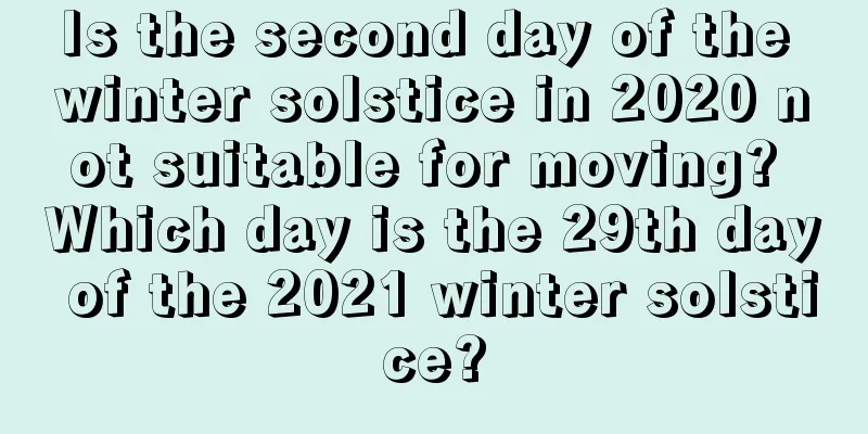 Is the second day of the winter solstice in 2020 not suitable for moving? Which day is the 29th day of the 2021 winter solstice?