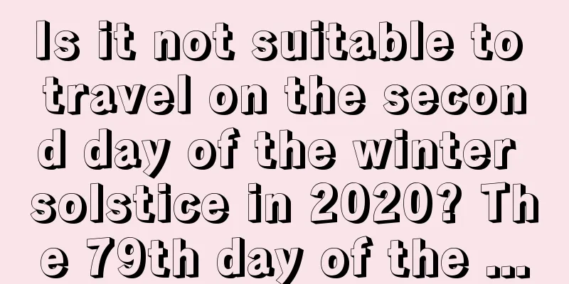 Is it not suitable to travel on the second day of the winter solstice in 2020? The 79th day of the ...
