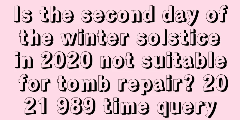 Is the second day of the winter solstice in 2020 not suitable for tomb repair? 2021 989 time query