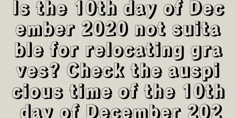 Is the 10th day of December 2020 not suitable for relocating graves? Check the auspicious time of the 10th day of December 2020