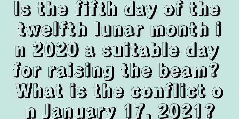 Is the fifth day of the twelfth lunar month in 2020 a suitable day for raising the beam? What is the conflict on January 17, 2021?