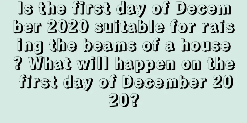 Is the first day of December 2020 suitable for raising the beams of a house? What will happen on the first day of December 2020?