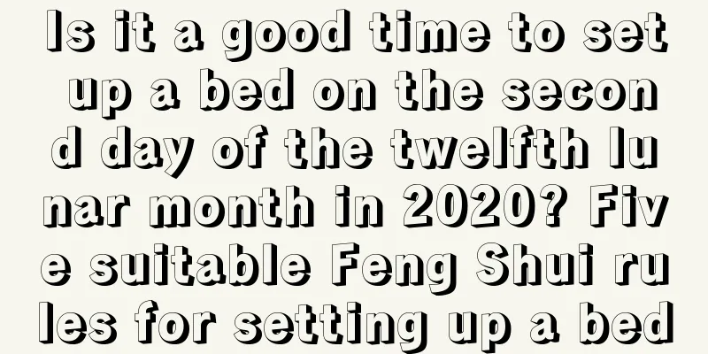 Is it a good time to set up a bed on the second day of the twelfth lunar month in 2020? Five suitable Feng Shui rules for setting up a bed