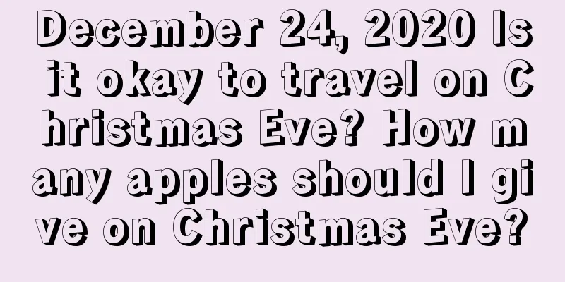 December 24, 2020 Is it okay to travel on Christmas Eve? How many apples should I give on Christmas Eve?