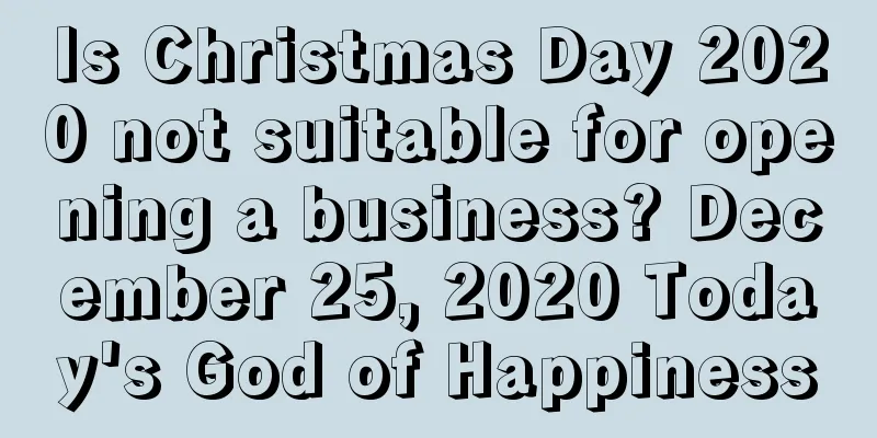 Is Christmas Day 2020 not suitable for opening a business? December 25, 2020 Today's God of Happiness