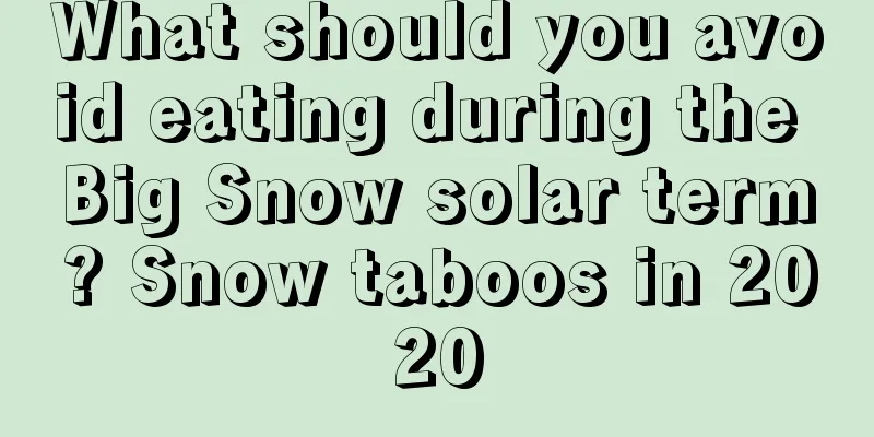 What should you avoid eating during the Big Snow solar term? Snow taboos in 2020