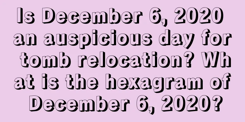 Is December 6, 2020 an auspicious day for tomb relocation? What is the hexagram of December 6, 2020?