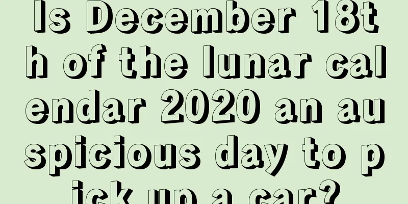 Is December 18th of the lunar calendar 2020 an auspicious day to pick up a car?