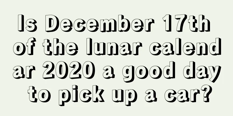 Is December 17th of the lunar calendar 2020 a good day to pick up a car?