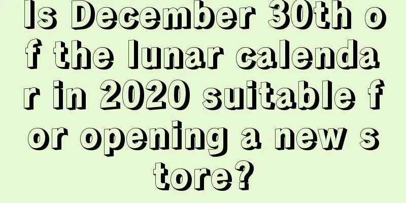 Is December 30th of the lunar calendar in 2020 suitable for opening a new store?