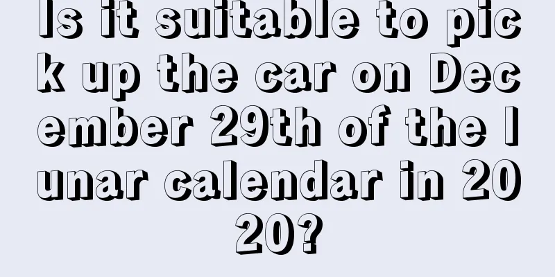 Is it suitable to pick up the car on December 29th of the lunar calendar in 2020?