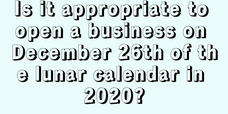 Is it appropriate to open a business on December 26th of the lunar calendar in 2020?