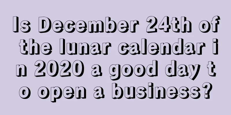 Is December 24th of the lunar calendar in 2020 a good day to open a business?
