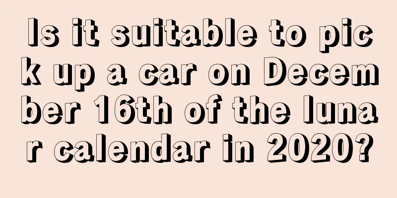 Is it suitable to pick up a car on December 16th of the lunar calendar in 2020?